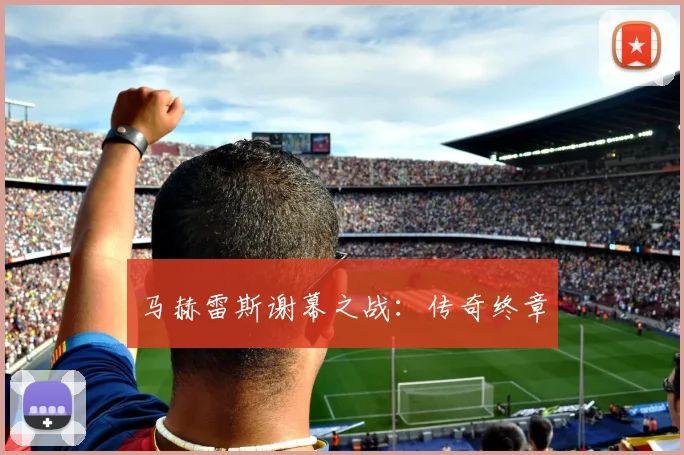 马赫雷斯谢幕之战：传奇终章