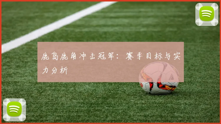 鹿岛鹿角冲击冠军：赛季目标与实力分析