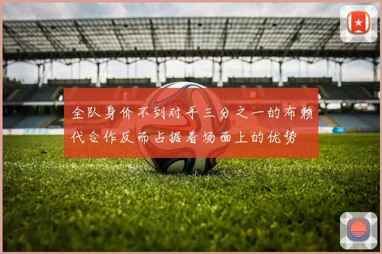 全队身价不到对手三分之一的布赖代合作反而占据着场面上的优势