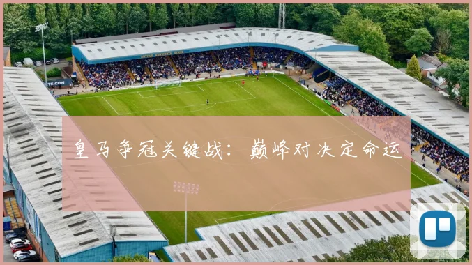 皇马争冠关键战：巅峰对决定命运