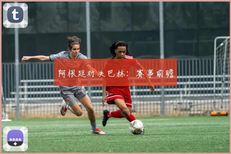 阿根廷对决巴林：赛事前瞻