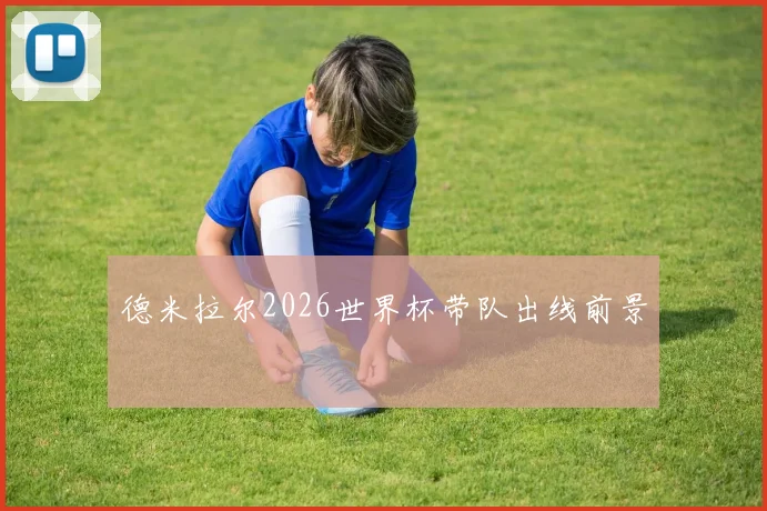 德米拉尔2026世界杯带队出线前景