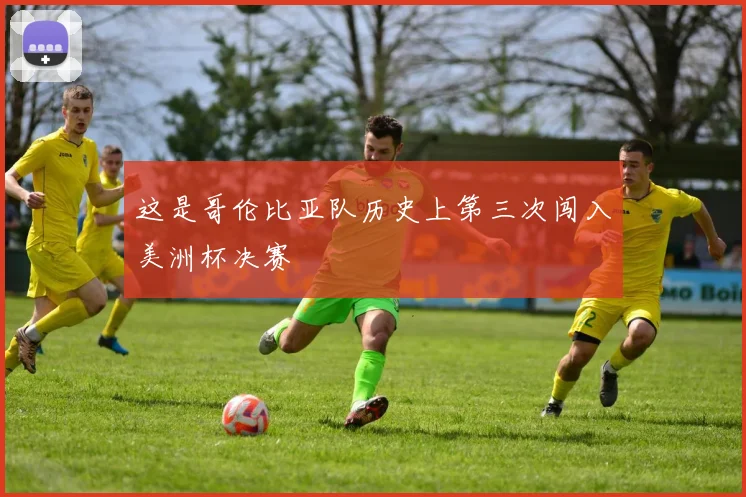 这是哥伦比亚队历史上第三次闯入美洲杯决赛