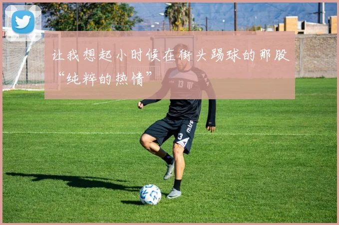 让我想起小时候在街头踢球的那股“纯粹的热情”