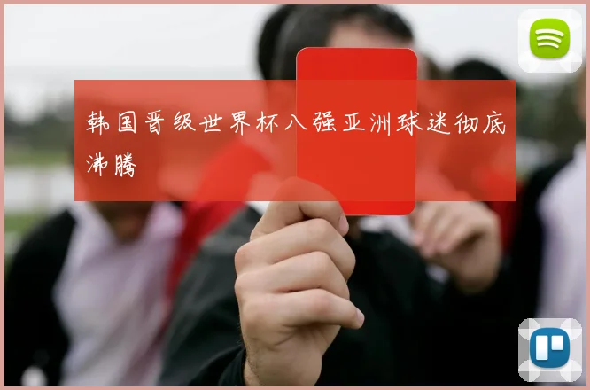 韩国晋级世界杯八强亚洲球迷彻底沸腾