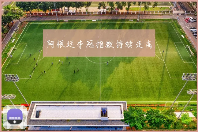 阿根廷夺冠指数持续走高