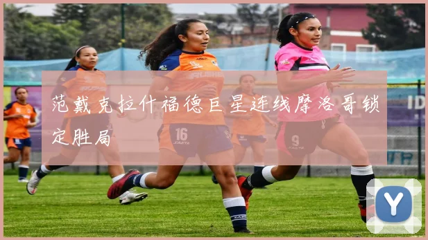 范戴克拉什福德巨星连线摩洛哥锁定胜局