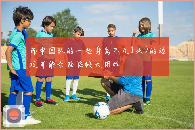 而中国队的一些身高不足1米9的边攻可能会面临较大困难