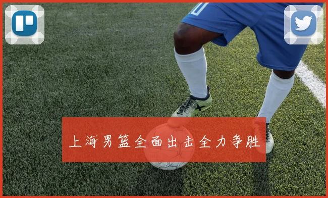 上海男篮全面出击全力争胜
