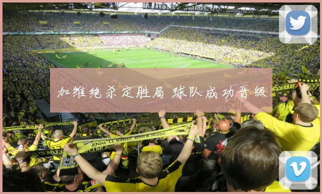 加维绝杀定胜局 球队成功晋级