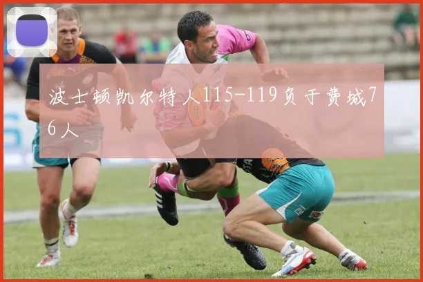 波士顿凯尔特人115-119负于费城76人