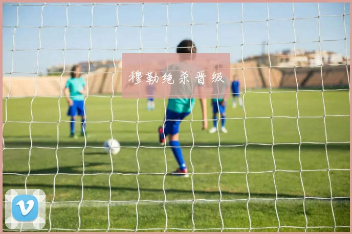 穆勒绝杀晋级