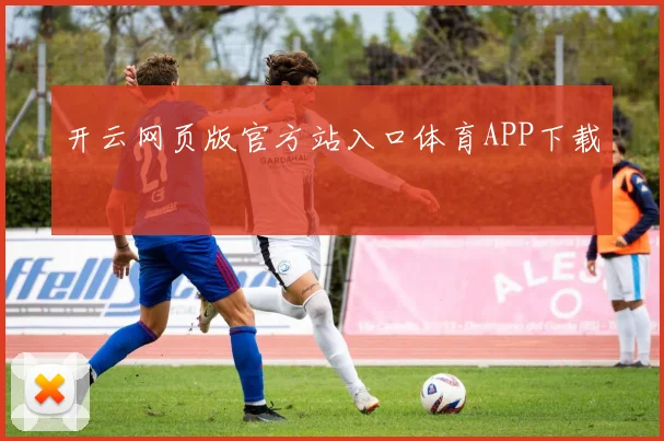 开云网页版官方站入口体育APP下载