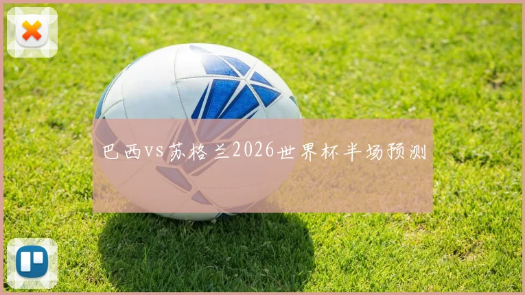 巴西vs苏格兰2026世界杯半场预测
