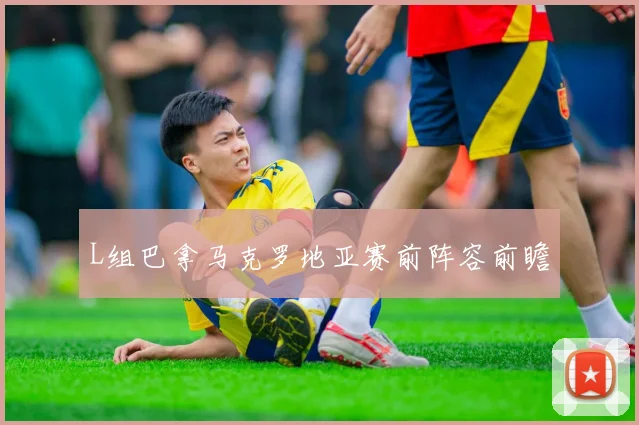 L组巴拿马克罗地亚赛前阵容前瞻
