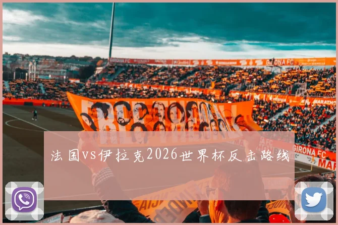法国vs伊拉克2026世界杯反击路线