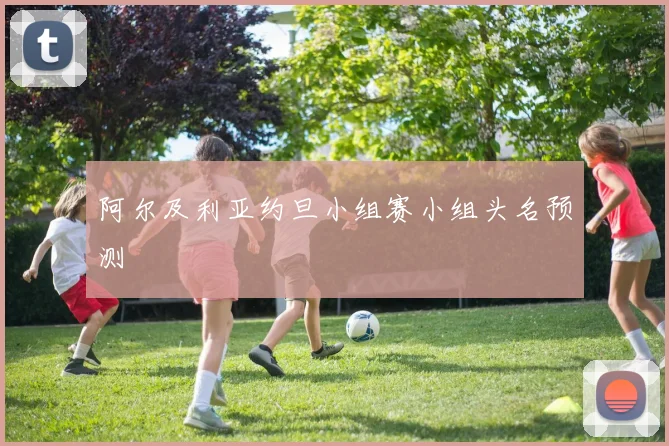 阿尔及利亚约旦小组赛小组头名预测