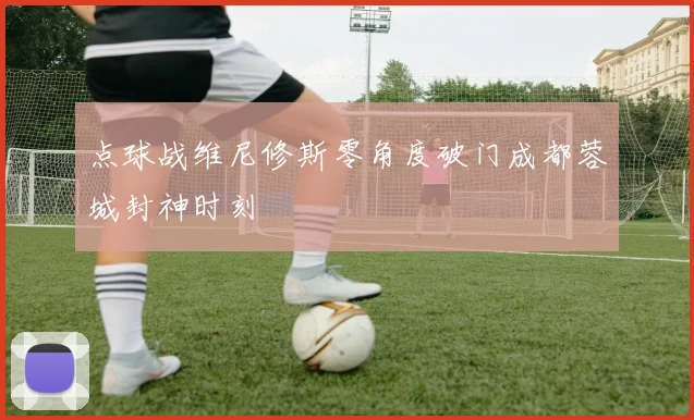 点球战维尼修斯零角度破门成都蓉城封神时刻