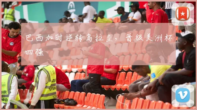 巴西加时逆转乌拉圭，晋级美洲杯四强