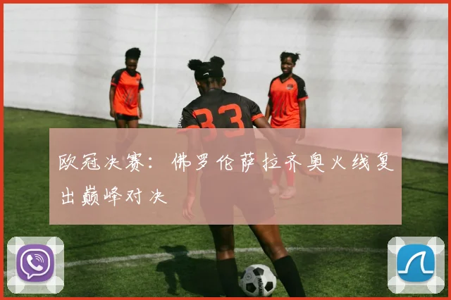 欧冠决赛：佛罗伦萨拉齐奥火线复出巅峰对决