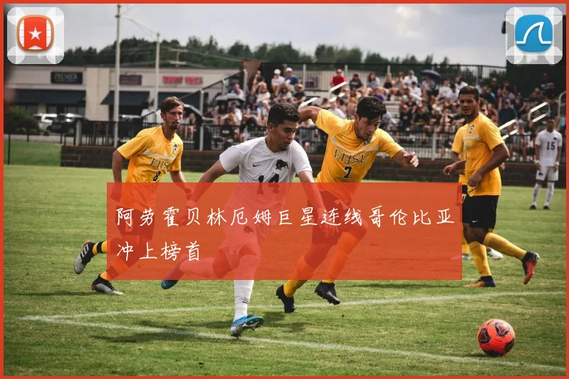阿劳霍贝林厄姆巨星连线哥伦比亚冲上榜首