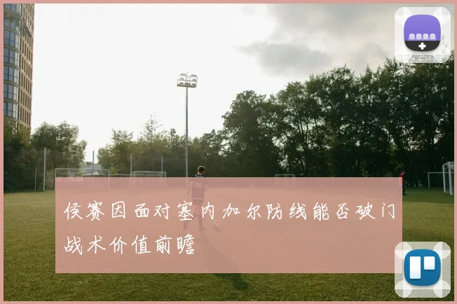 侯赛因面对塞内加尔防线能否破门战术价值前瞻