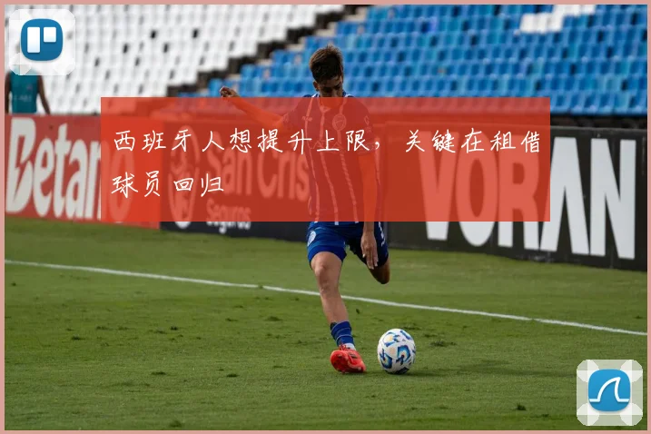 西班牙人想提升上限，关键在租借球员回归