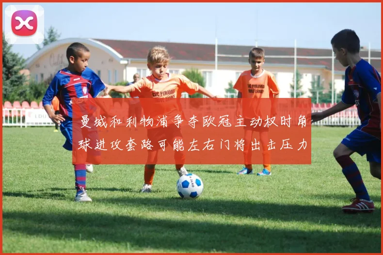 曼城和利物浦争夺欧冠主动权时角球进攻套路可能左右门将出击压力