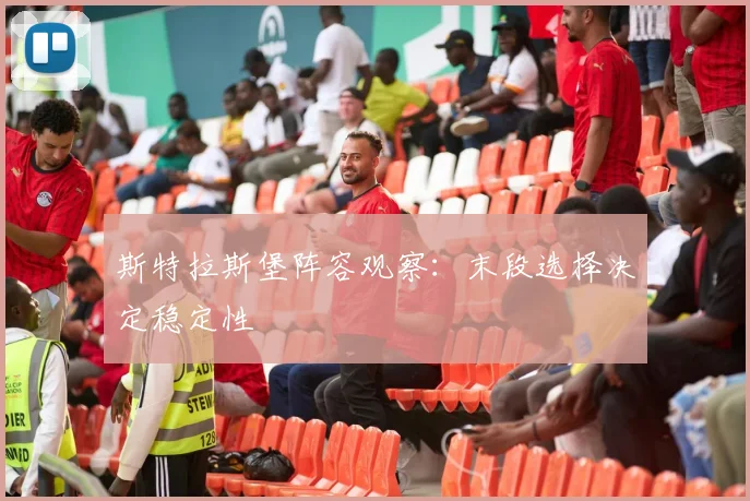 斯特拉斯堡阵容观察：末段选择决定稳定性