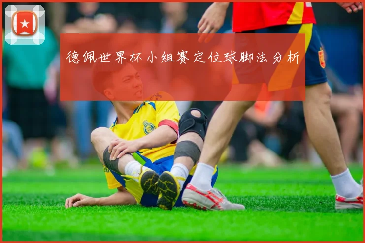 德佩世界杯小组赛定位球脚法分析