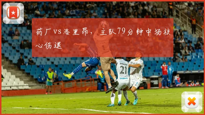 药厂vs洛里昂，主队79分钟中场核心伤退