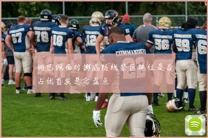 姆巴佩面对挪威防线禁区跑位是否占优首发悬念盘点