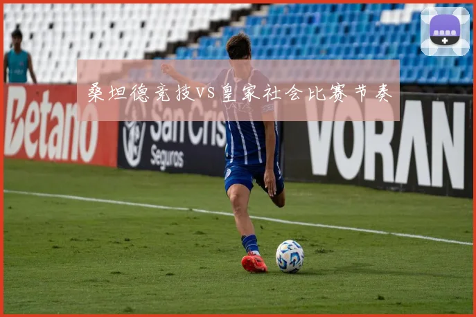 桑坦德竞技vs皇家社会比赛节奏