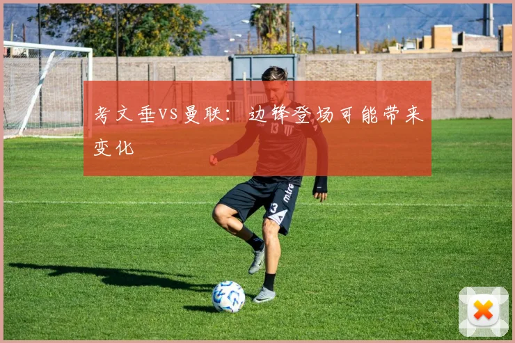 考文垂vs曼联：边锋登场可能带来变化