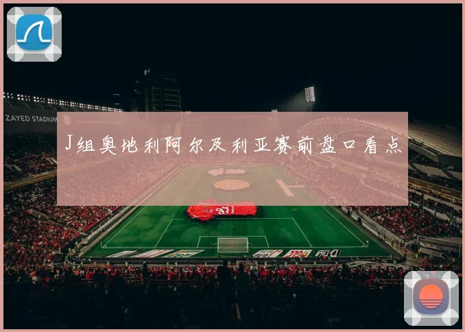 J组奥地利阿尔及利亚赛前盘口看点