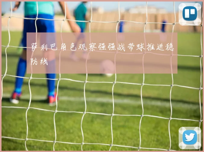 萨利巴角色观察强强战带球推进稳防线