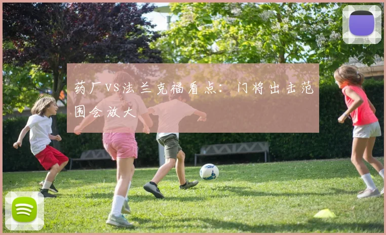 药厂vs法兰克福看点：门将出击范围会放大
