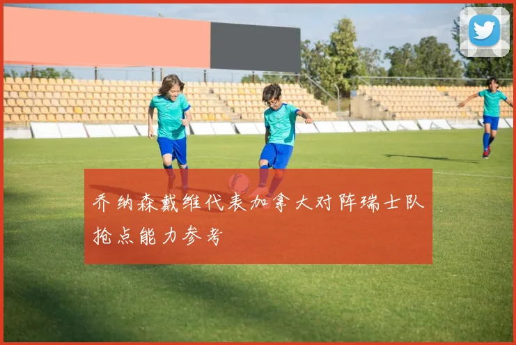 乔纳森戴维代表加拿大对阵瑞士队抢点能力参考
