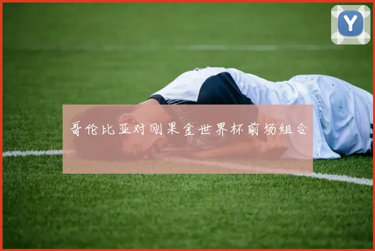 哥伦比亚对刚果金世界杯前场组合